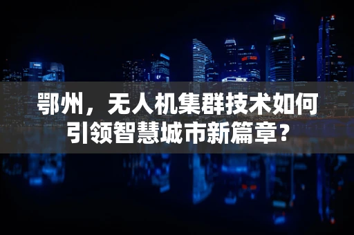 鄂州，无人机集群技术如何引领智慧城市新篇章？