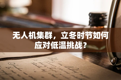 无人机集群，立冬时节如何应对低温挑战？