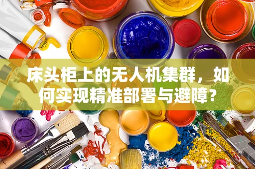 床头柜上的无人机集群，如何实现精准部署与避障？