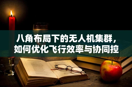 八角布局下的无人机集群，如何优化飞行效率与协同控制？