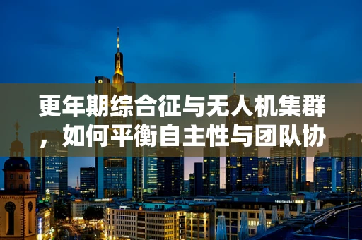 更年期综合征与无人机集群，如何平衡自主性与团队协作？