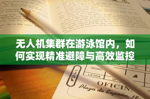 无人机集群在游泳馆内，如何实现精准避障与高效监控？