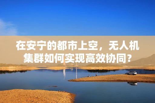 在安宁的都市上空，无人机集群如何实现高效协同？