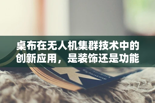 桌布在无人机集群技术中的创新应用，是装饰还是功能？