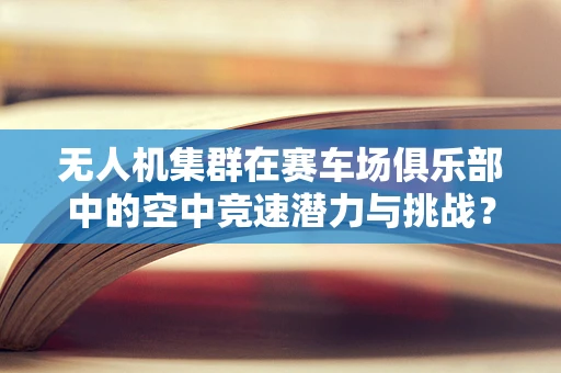 无人机集群在赛车场俱乐部中的空中竞速潜力与挑战？