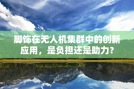 脚饰在无人机集群中的创新应用，是负担还是助力？