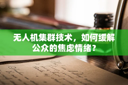无人机集群技术，如何缓解公众的焦虑情绪？