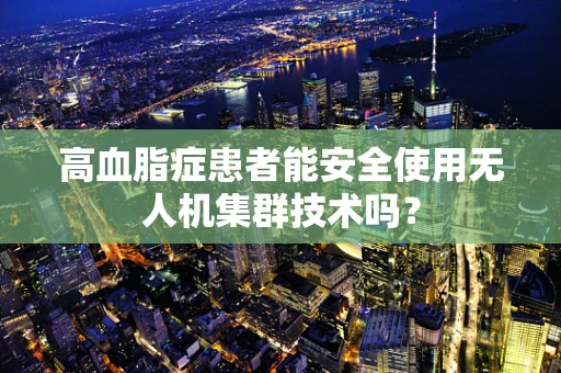 高血脂症患者能安全使用无人机集群技术吗？