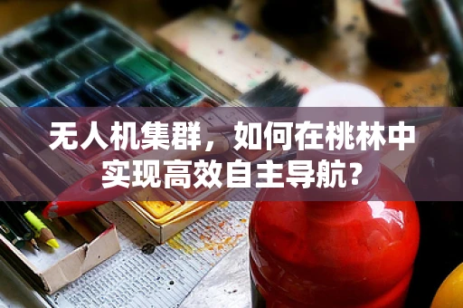 无人机集群，如何在桃林中实现高效自主导航？