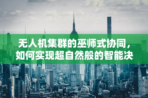 无人机集群的巫师式协同，如何实现超自然般的智能决策？