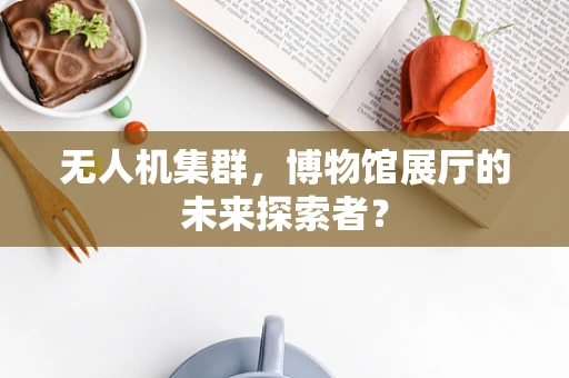 无人机集群，博物馆展厅的未来探索者？
