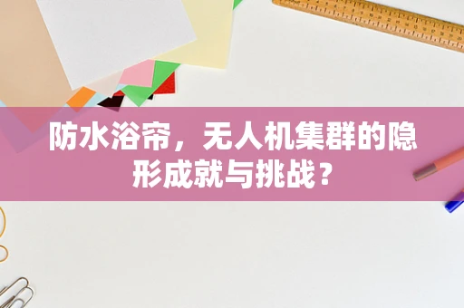 防水浴帘，无人机集群的隐形成就与挑战？