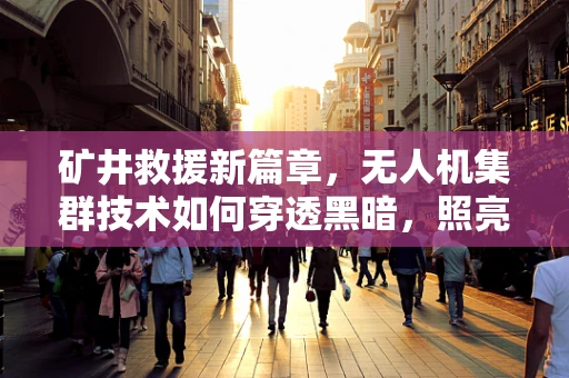 矿井救援新篇章，无人机集群技术如何穿透黑暗，照亮救援之路？