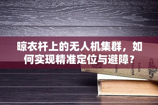 晾衣杆上的无人机集群，如何实现精准定位与避障？