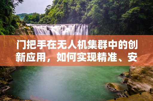 门把手在无人机集群中的创新应用，如何实现精准、安全的自主对接？