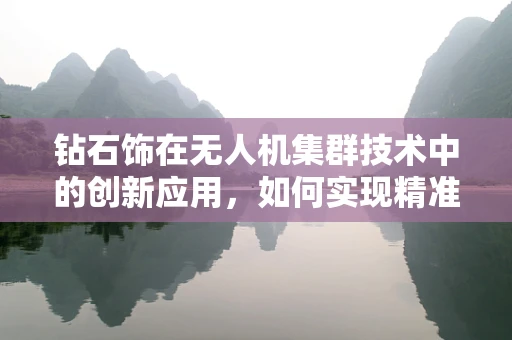 钻石饰在无人机集群技术中的创新应用，如何实现精准定位与装饰融合？