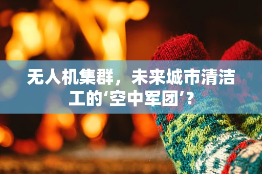 无人机集群，未来城市清洁工的‘空中军团’？