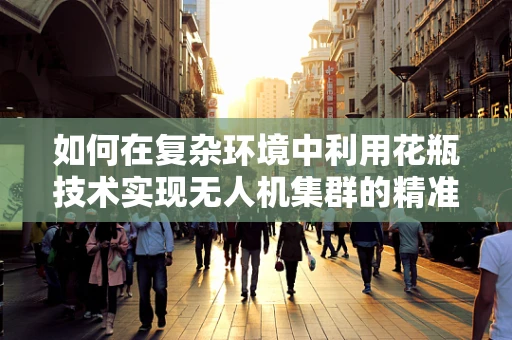如何在复杂环境中利用花瓶技术实现无人机集群的精准定位？
