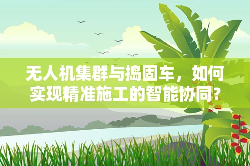 无人机集群与捣固车，如何实现精准施工的智能协同？