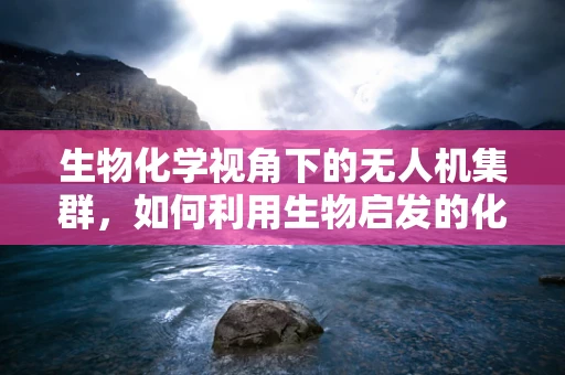 生物化学视角下的无人机集群，如何利用生物启发的化学信号提升协同能力？