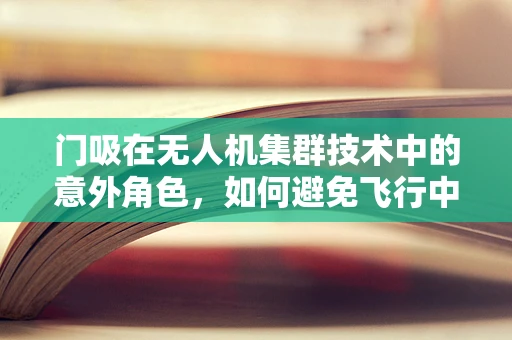 门吸在无人机集群技术中的意外角色，如何避免飞行中的意外刹车？