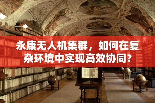 永康无人机集群，如何在复杂环境中实现高效协同？