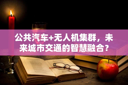 公共汽车+无人机集群，未来城市交通的智慧融合？