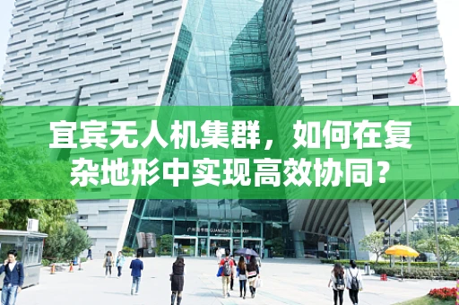 宜宾无人机集群，如何在复杂地形中实现高效协同？
