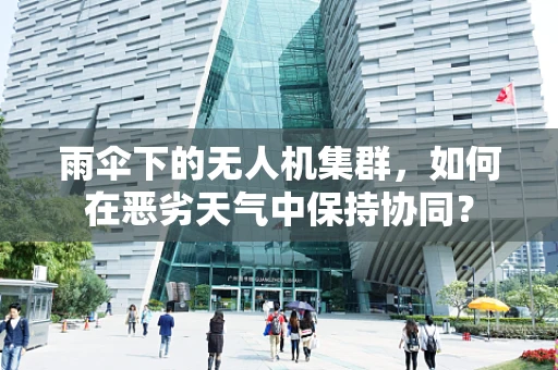 雨伞下的无人机集群，如何在恶劣天气中保持协同？