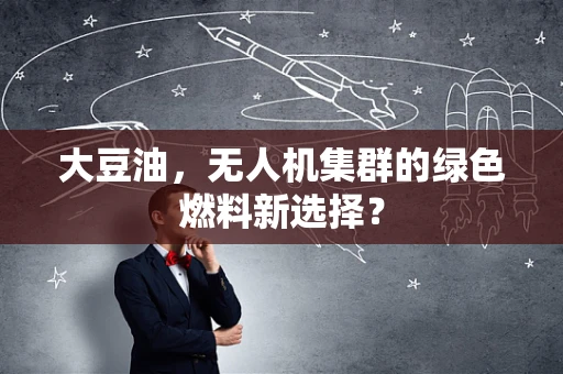 大豆油，无人机集群的绿色燃料新选择？