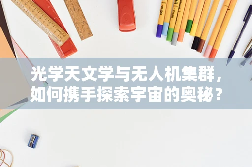 光学天文学与无人机集群，如何携手探索宇宙的奥秘？
