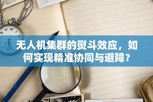 无人机集群的熨斗效应，如何实现精准协同与避障？