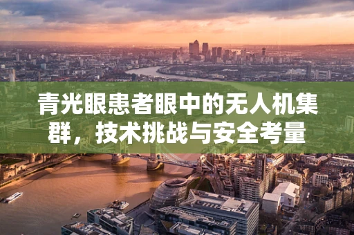 青光眼患者眼中的无人机集群，技术挑战与安全考量