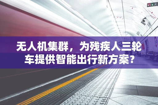 无人机集群，为残疾人三轮车提供智能出行新方案？