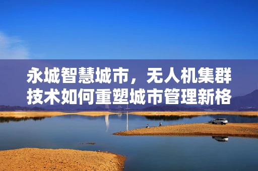 永城智慧城市，无人机集群技术如何重塑城市管理新格局？