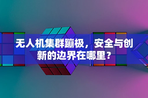无人机集群蹦极，安全与创新的边界在哪里？