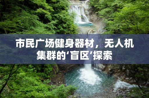 市民广场健身器材，无人机集群的‘盲区’探索