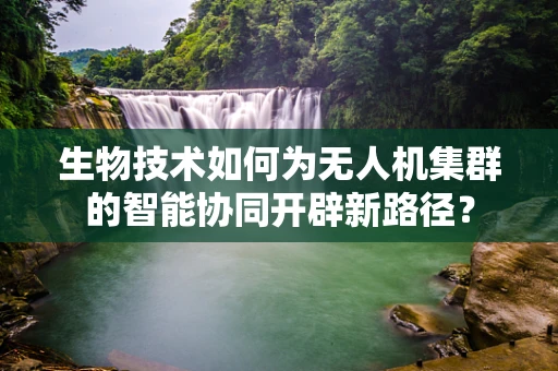 生物技术如何为无人机集群的智能协同开辟新路径？