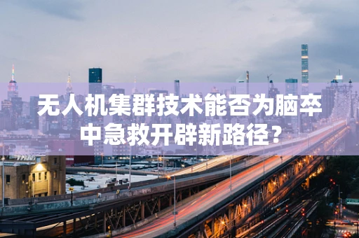 无人机集群技术能否为脑卒中急救开辟新路径？
