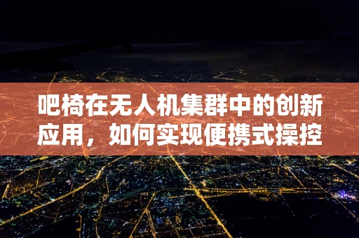 吧椅在无人机集群中的创新应用，如何实现便携式操控与智能集成的完美结合？