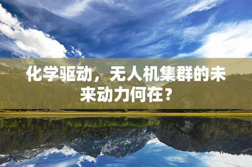 化学驱动，无人机集群的未来动力何在？