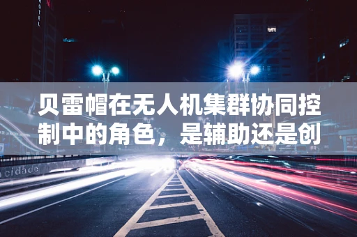 贝雷帽在无人机集群协同控制中的角色，是辅助还是创新关键？