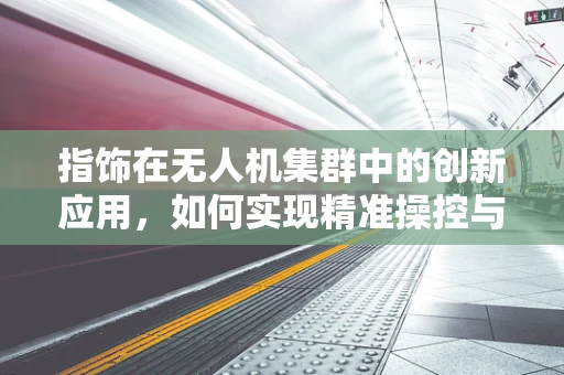 指饰在无人机集群中的创新应用，如何实现精准操控与个性化装饰？