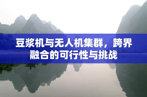 豆浆机与无人机集群，跨界融合的可行性与挑战