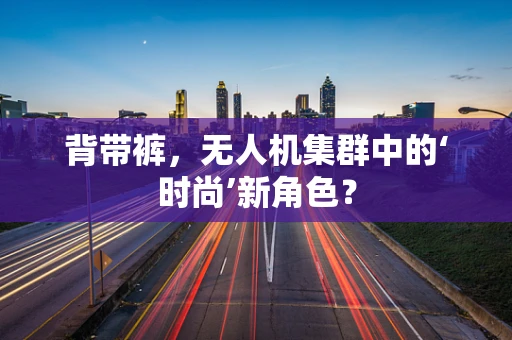 背带裤，无人机集群中的‘时尚’新角色？