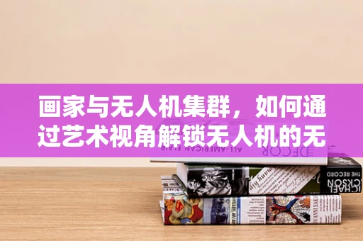 画家与无人机集群，如何通过艺术视角解锁无人机的无限可能？