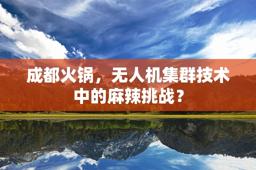 成都火锅，无人机集群技术中的麻辣挑战？