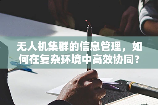 无人机集群的信息管理，如何在复杂环境中高效协同？