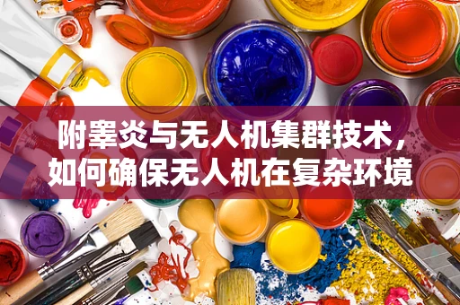 附睾炎与无人机集群技术，如何确保无人机在复杂环境中的高效协同？