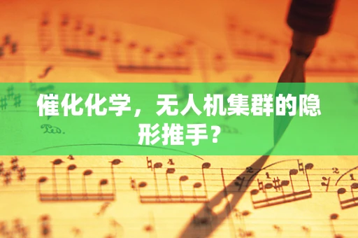 催化化学，无人机集群的隐形推手？
